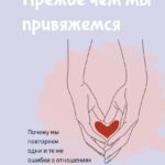 Прежде чем мы привяжемся. Почему мы повторяем одни и те же ошибки в отношениях с разными людьми