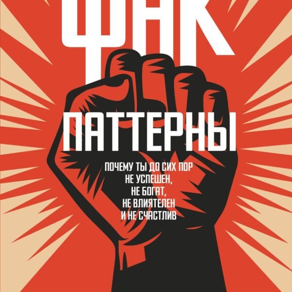 Фак-паттерны. Почему ты до сих пор не успешен, не богат, не влиятелен и не счастлив