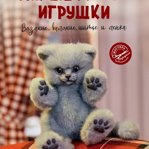 Милые живые игрушки. Вязание, валяние, шитье и лепка