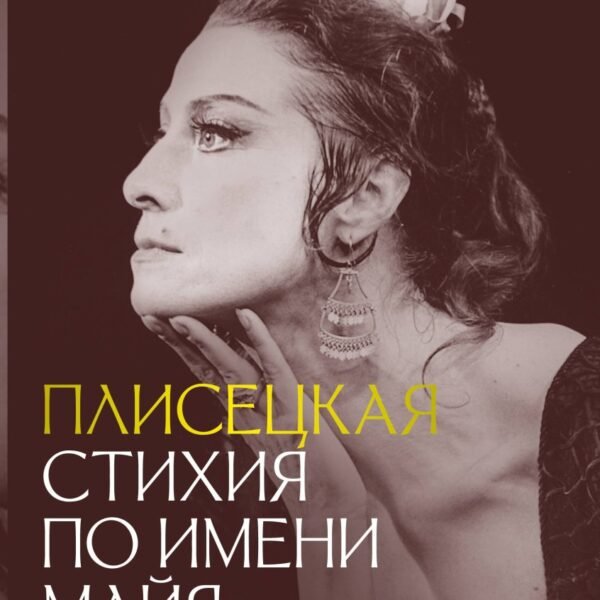 Плисецкая. Стихия по имени Майя. Портрет на фоне эпохи