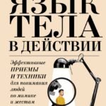 Язык тела в действии. Эффективные приемы и техники для понимания людей по мимике и жестам