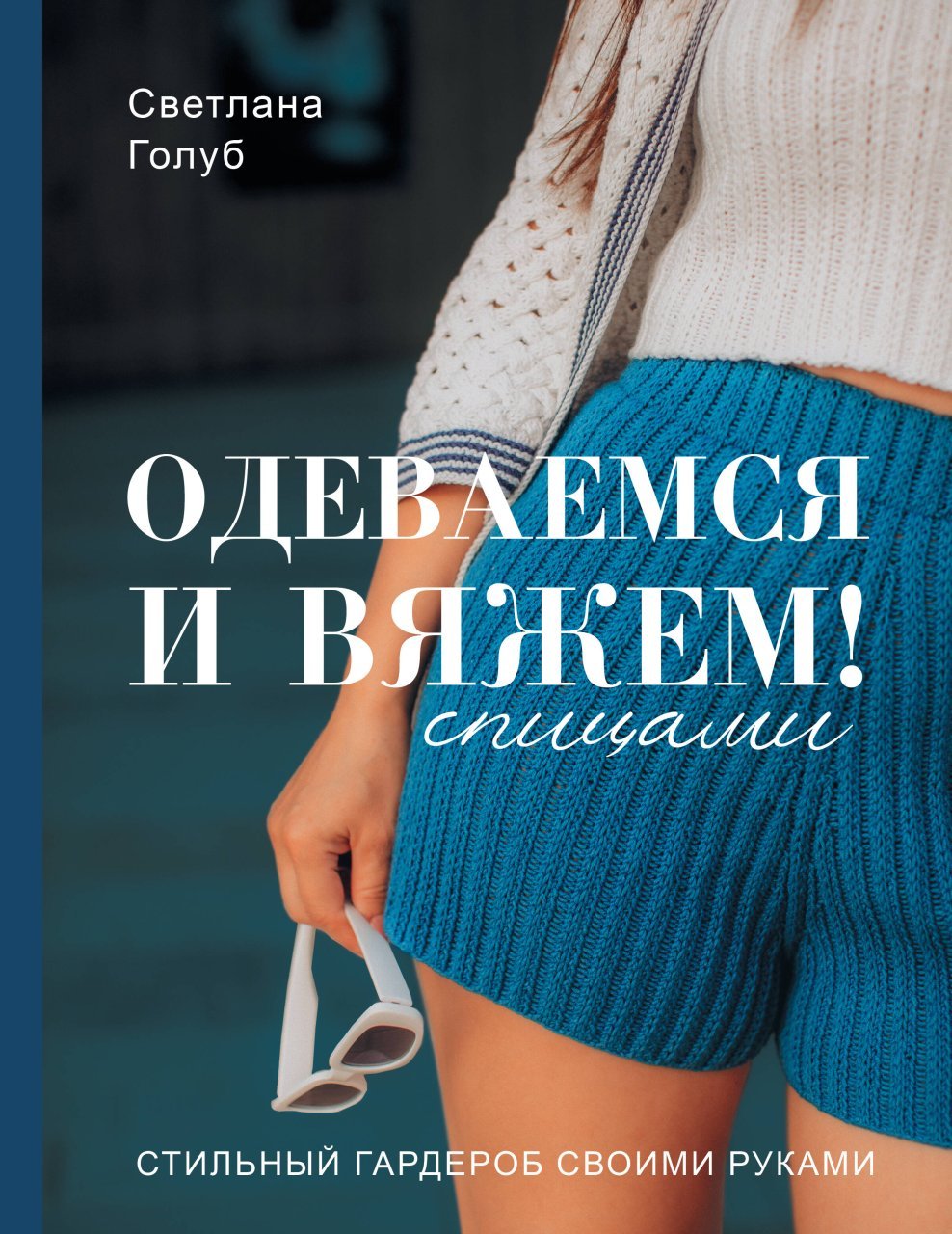 Одеваемся и вяжем спицами! Стильный гардероб своими руками Одеваемся и вяжем спицами! Стильный гардероб своими руками