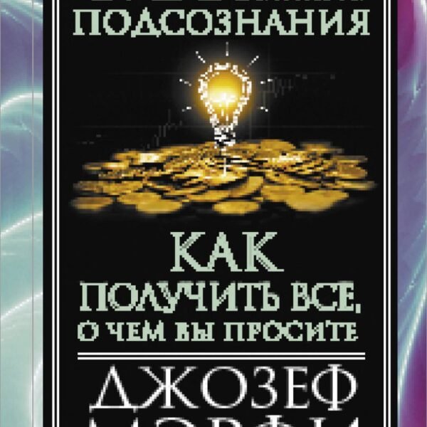 Сила вашего подсознания. Как получить все, о чем вы просите, 9-ое издание