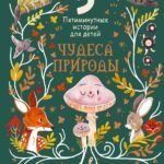 Чудеса природы. Пятиминутные истории для детей