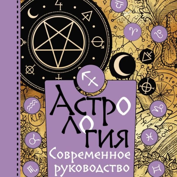 Астрология. Современное руководство. Все тонкости и глубинный анализ натальной карты