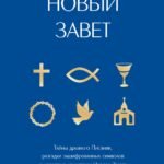 Новый Завет: с пояснениями и комментариями. Тайны Древнего Писания, разгадки зашифрованных символов и ключевые концепции Нового Завета