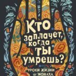 Кто заплачет, когда ты умрешь? Уроки жизни от монаха, который продал свой «феррари»
