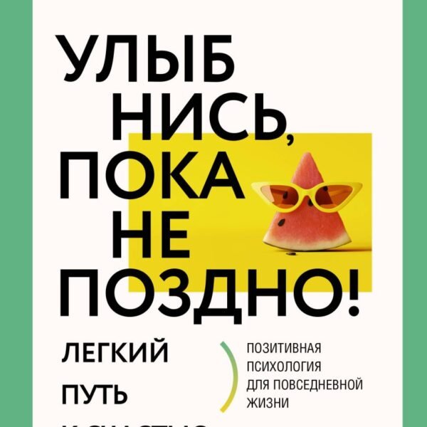 Улыбнись, пока не поздно! Позитивная психология для повседневной жизни
