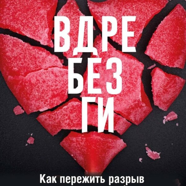 Вдребезги. Как пережить разрыв и поверить в любовь, когда ваше сердце разбито. Пошаговая инструкция