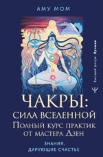Чакры: сила Вселенной. Полный курс практик от мастера Дзен
