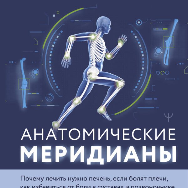Анатомические меридианы. Почему лечить нужно печень, если болят плечи, как избавиться от боли в суставах и позвоночнике за несколько минут и найти ее истинную причину