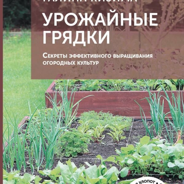 Урожайные грядки. Секреты эффективного выращивания огородных культур