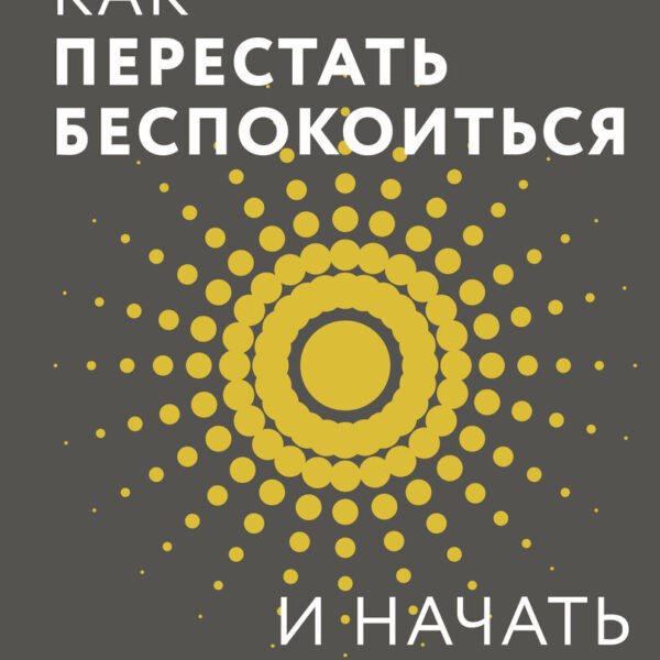 Как перестать беспокоиться и начать жить