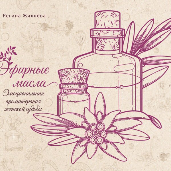 Эфирные масла. Эмоциональная ароматерапия женской судьбы