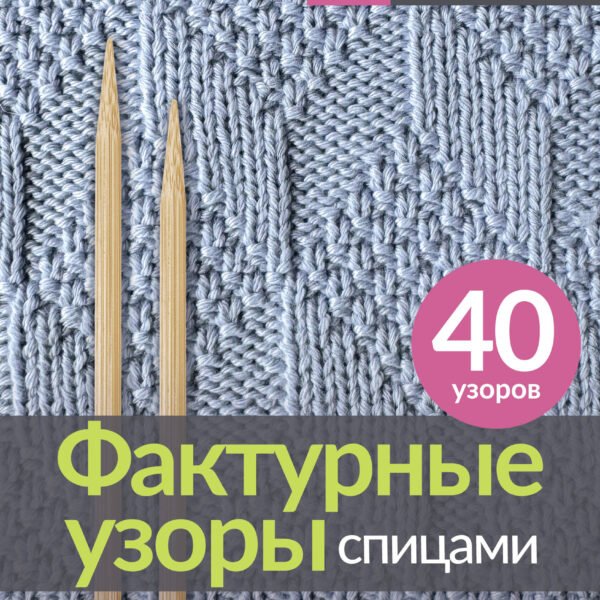 Фактурные узоры спицами. Красочная коллекция. 40 узоров