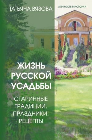 Жизнь русской усадьбы. Старинные традиции, праздники, рецепты Жизнь русской усадьбы. Старинные традиции, праздники, рецепты