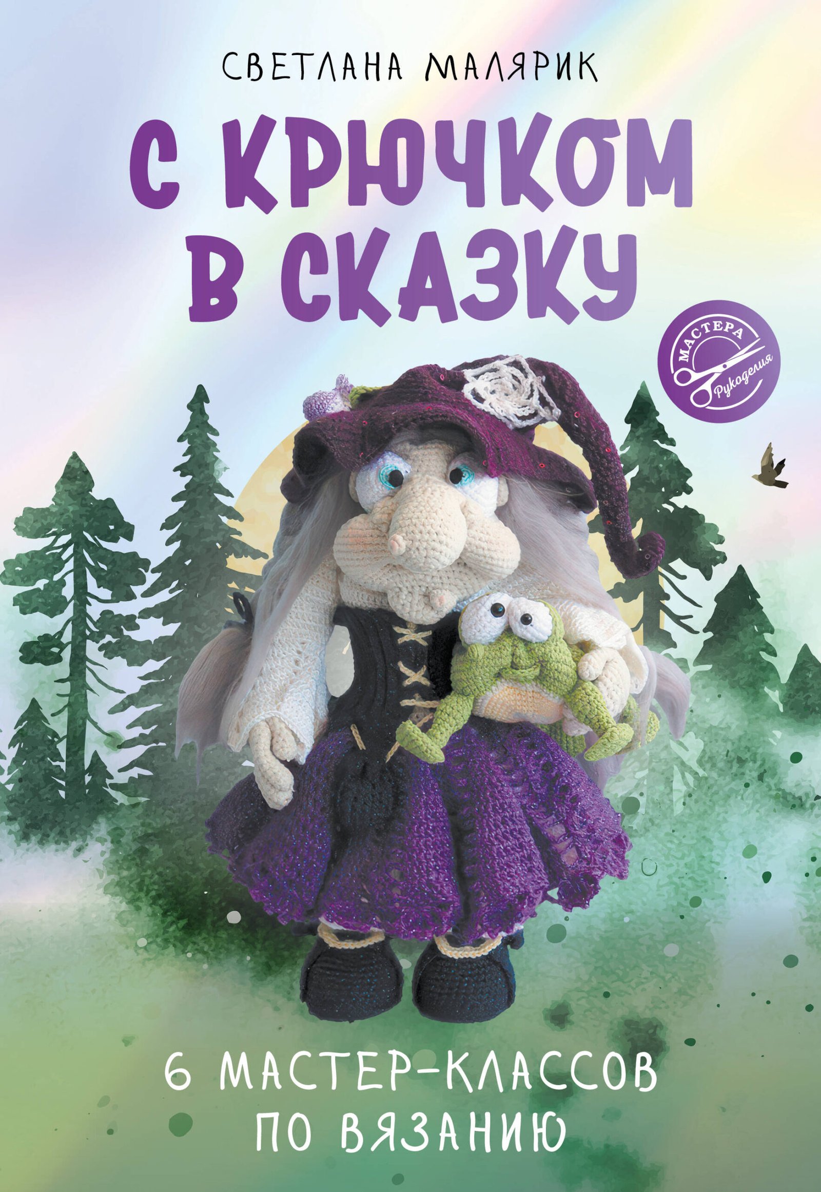 С крючком в сказку. 6 мастер-классов по вязанию С крючком в сказку. 6 мастер-классов по вязанию