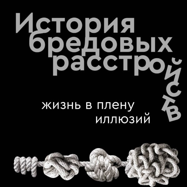 История бредовых расстройств. Жизнь в плену иллюзий