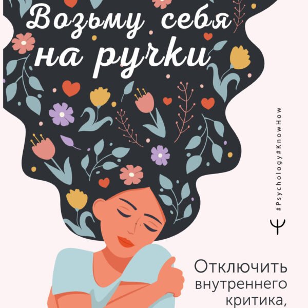 Возьму себя на ручки. Отключить внутреннего критика, принять и полюбить себя