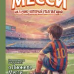 Месси: мальчик, который стал звездой. Вдохновляющая детская книга о Лионеле Месси — одном из лучших футболистов в истории