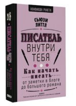 Писатель внутри тебя. Как начать писать от заметки в блоге до большого романа