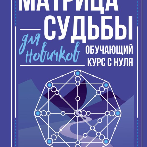 Матрица судьбы для новичков. Обучающий курс с нуля. Все тонкости и секреты