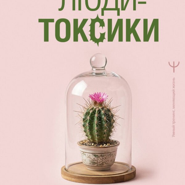 Люди-токсики. Пять типов манипуляторов и противоядие от их разрушительного влияния