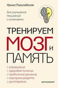 Тренируем мозг и память. Здоровое питание, правильное дыхание, физические упражнения, народные рецеп