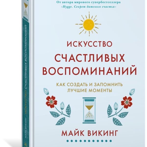 Искусство счастливых воспоминаний. Как создать и запомнить лучшие моменты
