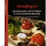 Домашние заготовки и консервирование. Вкусные рецепты, проверенные временем