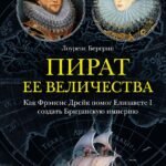 Пират ее величества. Как Фрэнсис Дрейк помог Елизавете I создать Британскую империю