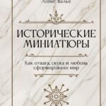 Исторические миниатюры. Как отвага, скука и любовь сформировали мир