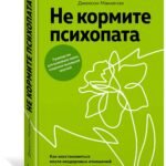 Не кормите психопата. Как восстановиться после нездоровых отношений с нарциссами, социопатами и прочими токсичными людьми