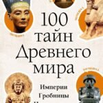 100 тайн Древнего мира. Империи. Гробницы. Цивилизации