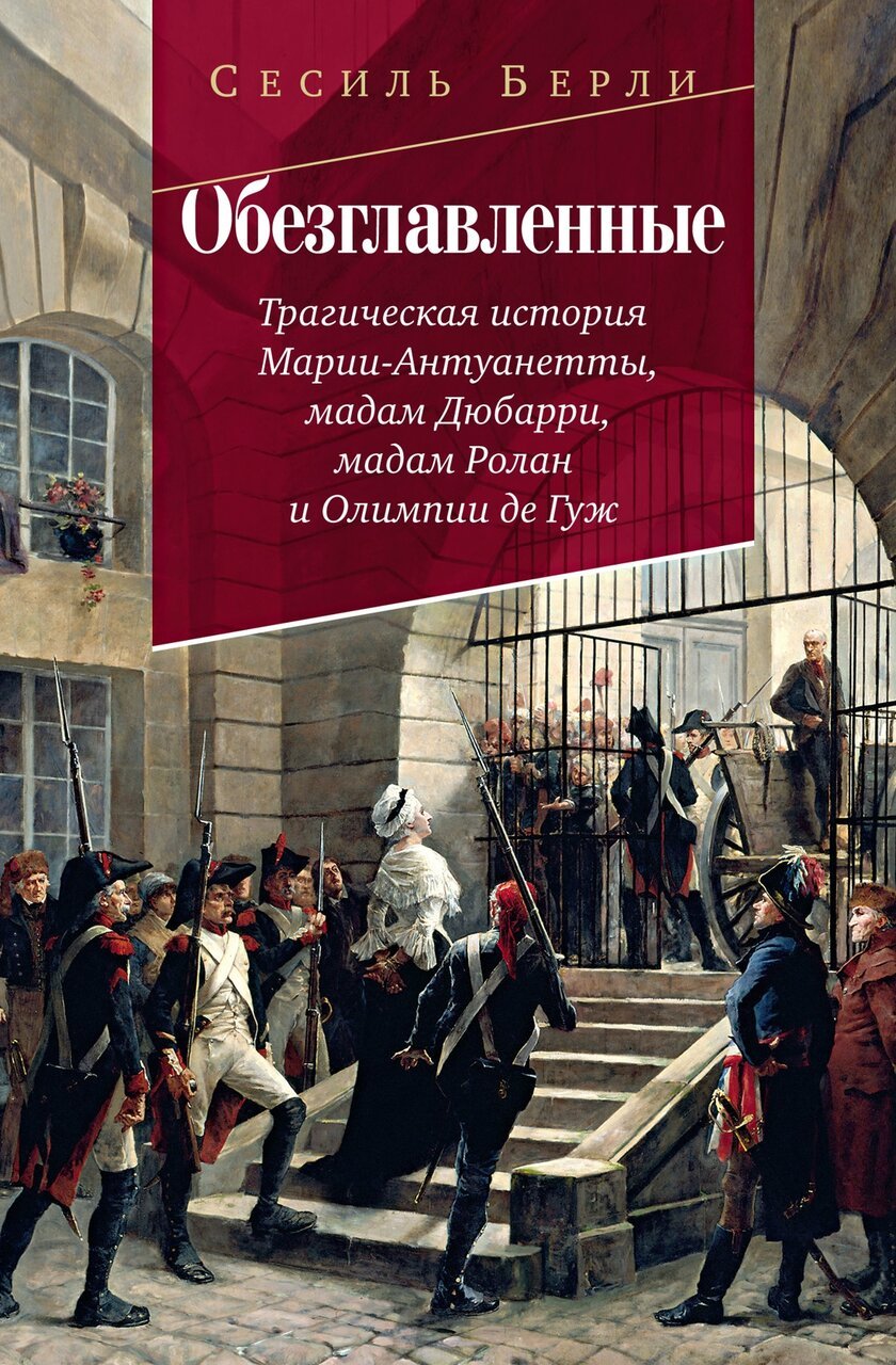 Обезглавленные: Трагическая история Марии-Антуанетты, мадам Дюбарри, мадам Ролан и Олимпии де Гуж Обезглавленные: Трагическая история Марии-Антуанетты, мадам Дюбарри, мадам Ролан и Олимпии де Гуж