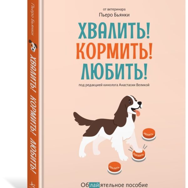 Хвалить! Кормить! Любить! Обаятельное пособие по воспитанию счастливой собаки