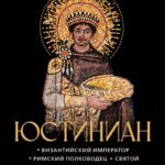Юстиниан: Византийский император, римский полководец, святой