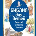Библия для детей. Ветхий и Новый Завет с иллюстрациями и комментариями