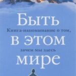 Быть в этом мире. Книга-напоминание о том, зачем мы здесь