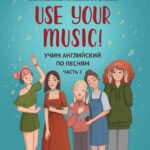 Use Your Music!: учим английский по песням: ч. 2 дп