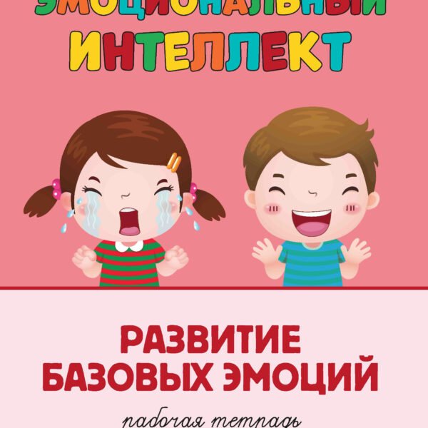 Эмоциональный интеллект.Развитие базовых эмоций:рабочая тетрадь