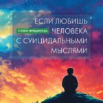 Если любишь человека с суицидальными мыслями. Как семья, друзья и партнеры могут помочь