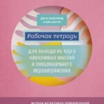 Рабочая тетрадь для выхода из круга навязчивых мыслей и эмоционального перенапряжения. Методы когнитивно-поведенческой и диалектической поведенческой терапии