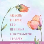 Любовь к тому, кто пережил сексуальную травму: сострадательное руководство по поддержке вашего партнера и улучшению ваших отношений