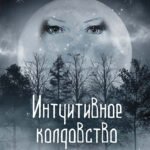 Интуитивное колдовство: как услышать внутренний голос и усовершенствовать свое ремесло