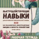 Быстродействующие навыки диалектической поведенческой терапии, или Как сбалансировать неконтролируемые эмоции и обрести спокойствие прямо сейчас. Рабочая тетрадь