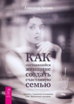 Как состоявшейся женщине создать счастливую семью. Зрелость. Серьезные отношения. Секс. Жизненные сценарии