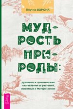 Мудрость природы: духовные и практические наставления от растений, животных и Матери-земли