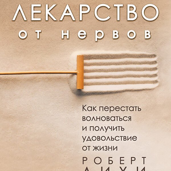 Лекарство от нервов. Как перестать волноваться и получить удовольствие от жизни