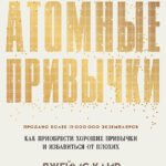 Атомные привычки. Как приобрести хорошие привычки и избавиться от плохих
